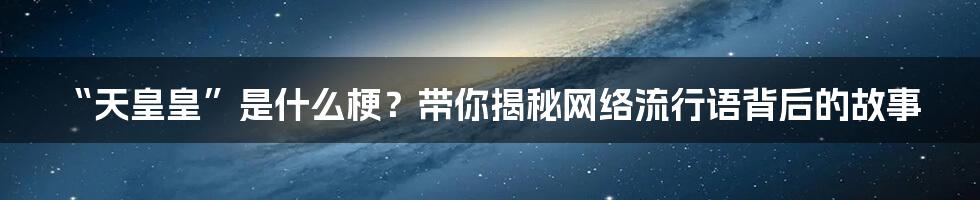 “天皇皇”是什么梗?带你揭秘网络流行语背后的故事