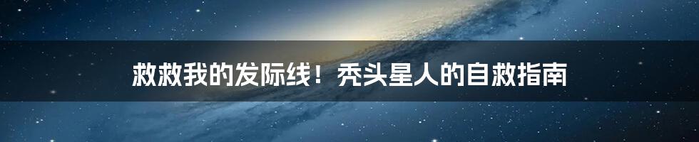 救救我的发际线！秃头星人的自救指南