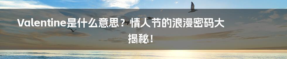 Valentine是什么意思?情人节的浪漫密码大揭秘!