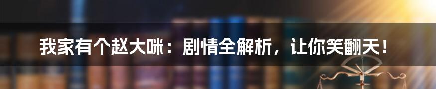 我家有个赵大咪:剧情全解析,让你笑翻天!