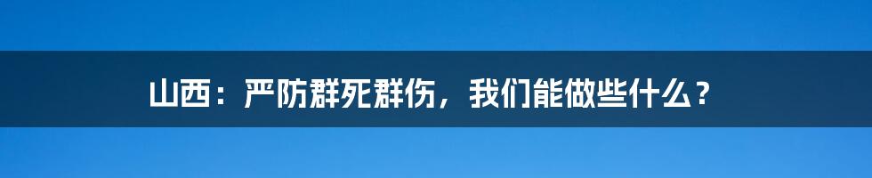 山西：严防群死群伤，我们能做些什么？