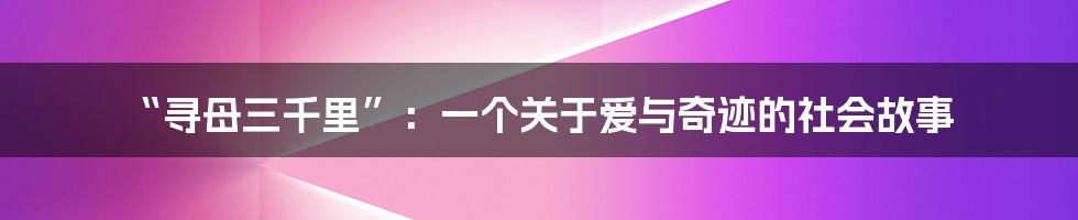 “寻母三千里”:一个关于爱与奇迹的社会故事