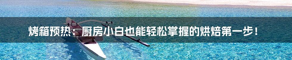 烤箱预热:厨房小白也能轻松掌握的烘焙第一步!
