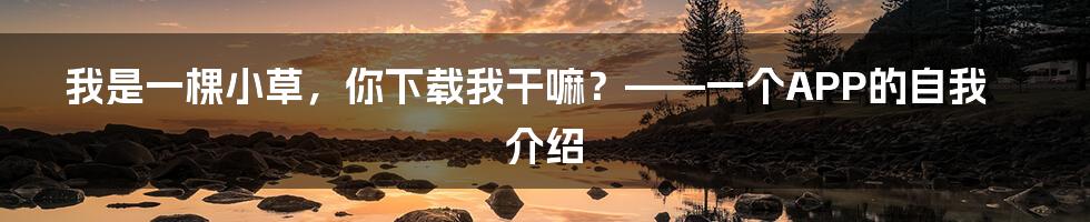 我是一棵小草,你下载我干嘛?——一个APP的自我介绍