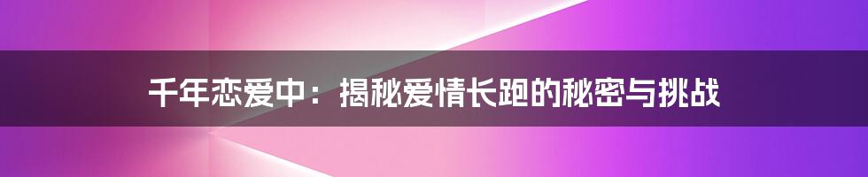 千年恋爱中:揭秘爱情长跑的秘密与挑战