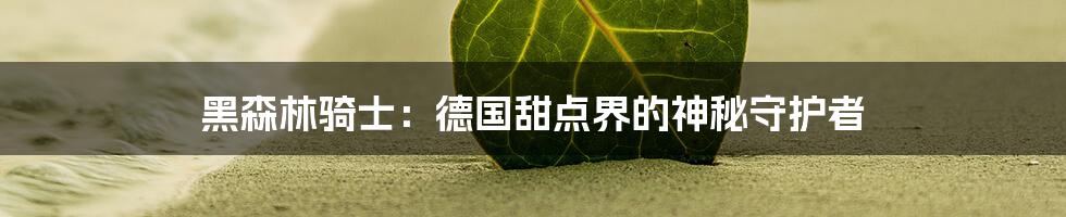 黑森林骑士:德国甜点界的神秘守护者