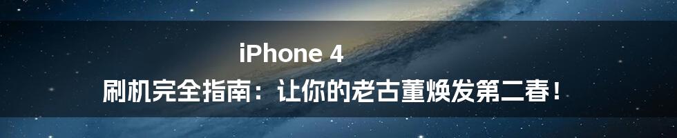 iPhone 4 刷机完全指南:让你的老古董焕发第二春!