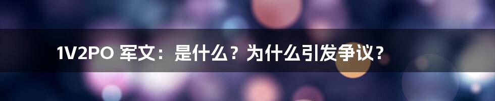 1V2PO 军文:是什么?为什么引发争议?