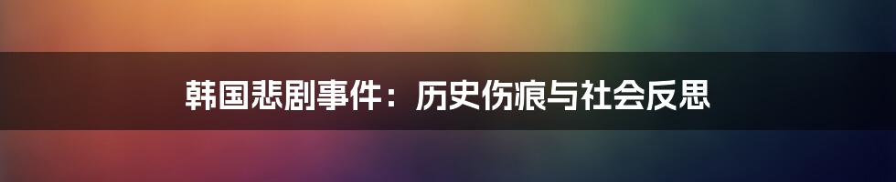 韩国悲剧事件:历史伤痕与社会反思