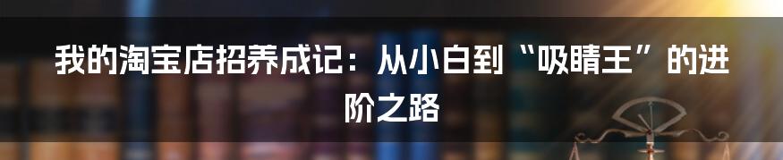 我的淘宝店招养成记:从小白到“吸睛王”的进阶之路