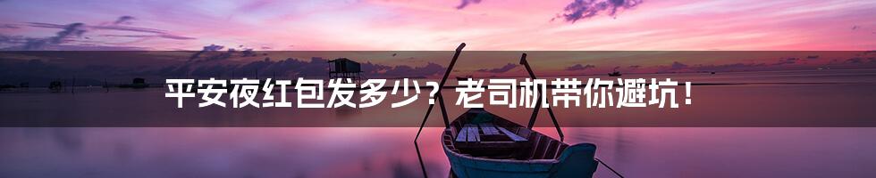 平安夜红包发多少?老司机带你避坑!