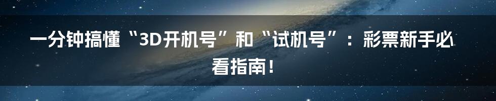 一分钟搞懂“3D开机号”和“试机号”：彩票新手必看指南！
