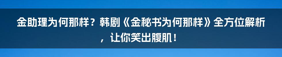 金助理为何那样?韩剧《金秘书为何那样》全方位解析,让你笑出腹肌!