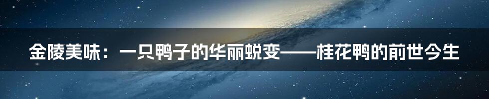 金陵美味:一只鸭子的华丽蜕变——桂花鸭的前世今生