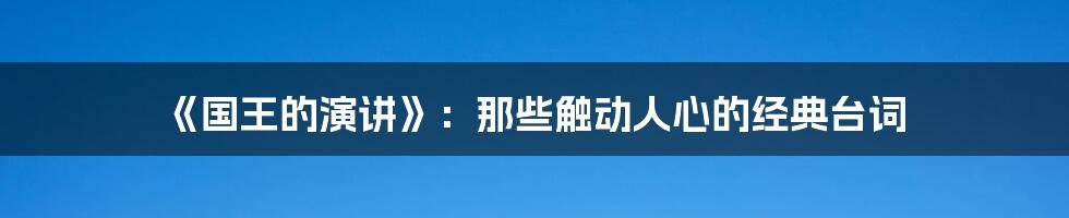 《国王的演讲》:那些触动人心的经典台词