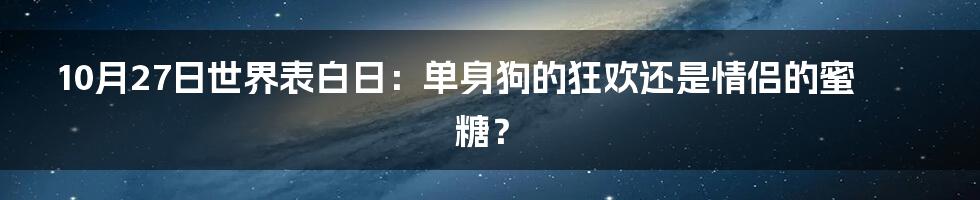 10月27日世界表白日:单身狗的狂欢还是情侣的蜜糖?