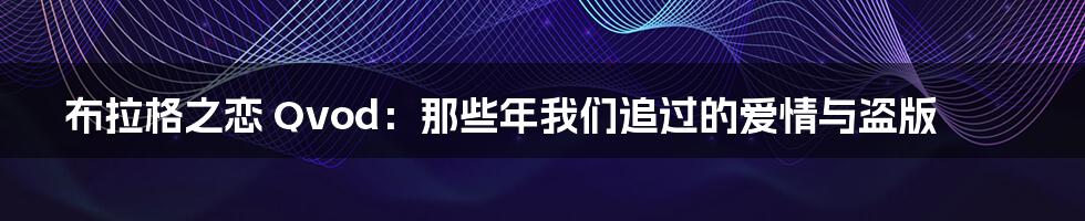布拉格之恋 Qvod:那些年我们追过的爱情与盗版
