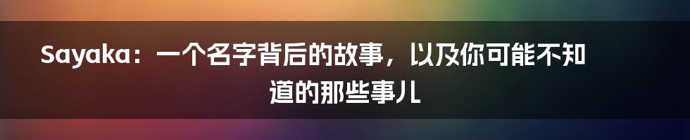 Sayaka:一个名字背后的故事,以及你可能不知道的那些事儿