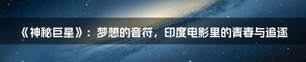 《神秘巨星》:梦想的音符,印度电影里的青春与追逐