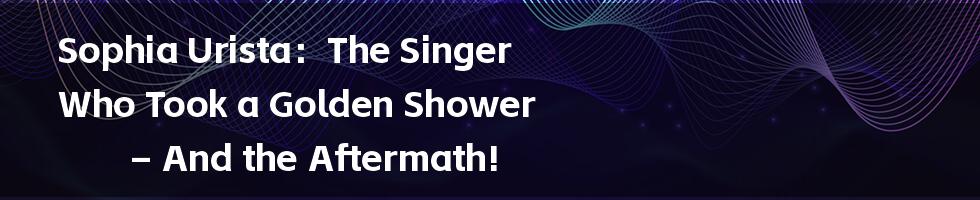 Sophia Urista:The Singer Who Took a Golden Shower – And the Aftermath!