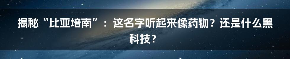 揭秘“比亚培南”:这名字听起来像药物?还是什么黑科技?