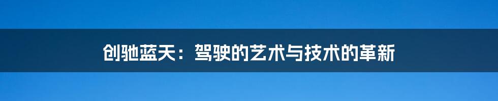 创驰蓝天:驾驶的艺术与技术的革新