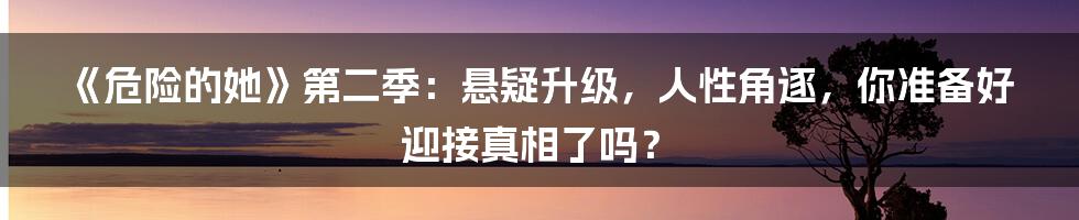 《危险的她》第二季:悬疑升级,人性角逐,你准备好迎接真相了吗?