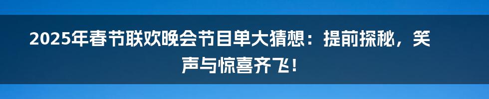 2025年春节联欢晚会节目单大猜想:提前探秘,笑声与惊喜齐飞!