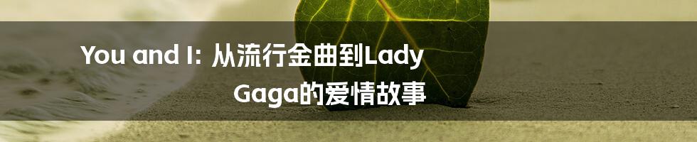 You and I: 从流行金曲到Lady Gaga的爱情故事