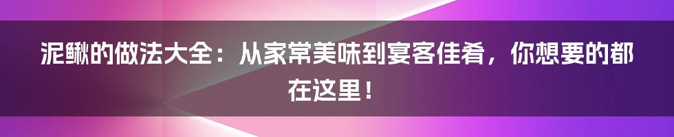 泥鳅的做法大全:从家常美味到宴客佳肴,你想要的都在这里!