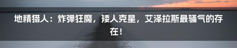 地精猎人：炸弹狂魔，矮人克星，艾泽拉斯最骚气的存在！