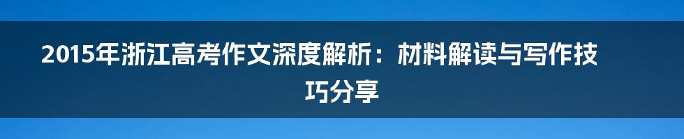 2015年浙江高考作文深度解析:材料解读与写作技巧分享
