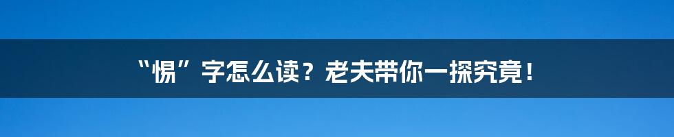 “惕”字怎么读?老夫带你一探究竟!
