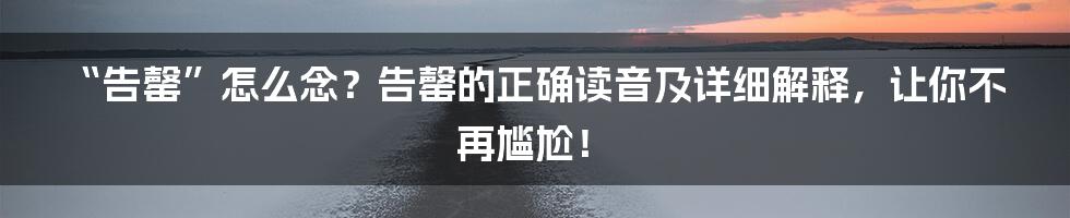 “告罄”怎么念?告罄的正确读音及详细解释,让你不再尴尬!