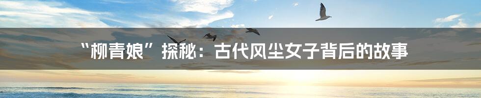 “柳青娘”探秘:古代风尘女子背后的故事