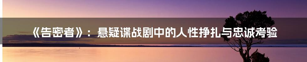 《告密者》：悬疑谍战剧中的人性挣扎与忠诚考验