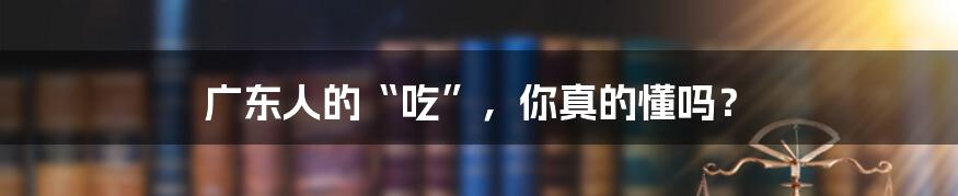 广东人的“吃”,你真的懂吗?