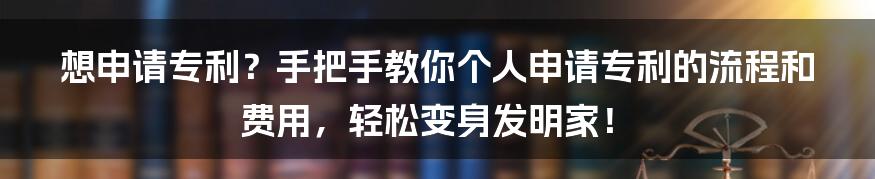 想申请专利?手把手教你个人申请专利的流程和费用,轻松变身发明家!