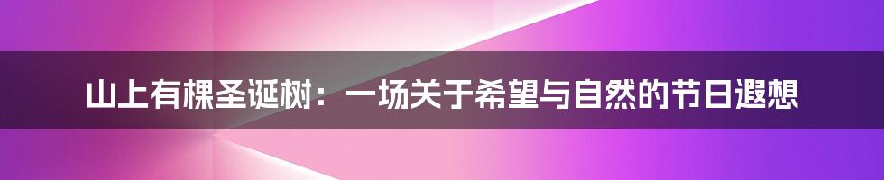 山上有棵圣诞树:一场关于希望与自然的节日遐想