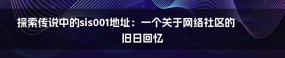 探索传说中的sis001地址:一个关于网络社区的旧日回忆