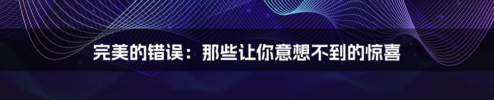 完美的错误:那些让你意想不到的惊喜
