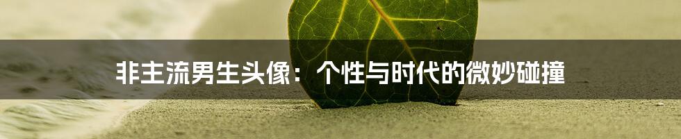 非主流男生头像:个性与时代的微妙碰撞