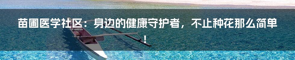 苗圃医学社区:身边的健康守护者,不止种花那么简单!