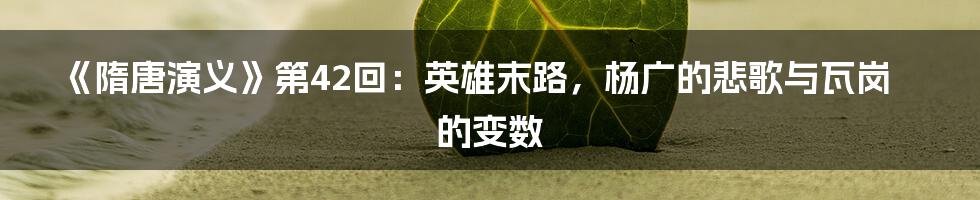 《隋唐演义》第42回:英雄末路,杨广的悲歌与瓦岗的变数