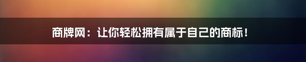 商牌网：让你轻松拥有属于自己的商标！
