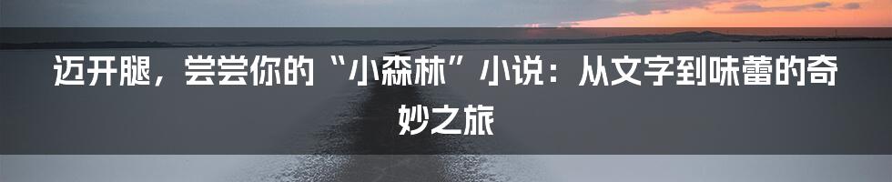 迈开腿，尝尝你的“小森林”小说：从文字到味蕾的奇妙之旅