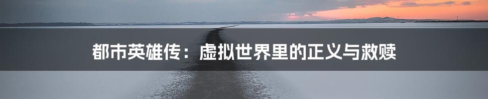 都市英雄传:虚拟世界里的正义与救赎