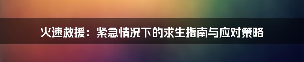 火速救援:紧急情况下的求生指南与应对策略