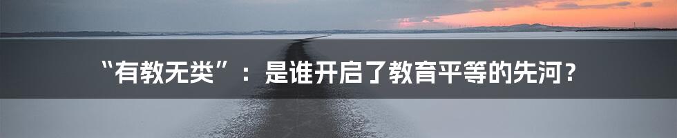“有教无类”：是谁开启了教育平等的先河？