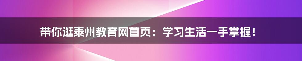 带你逛泰州教育网首页:学习生活一手掌握!